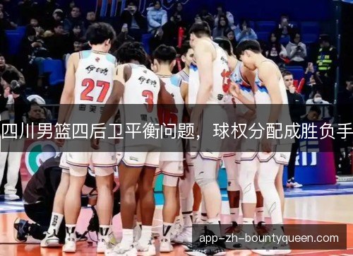 四川男篮四后卫平衡问题，球权分配成胜负手